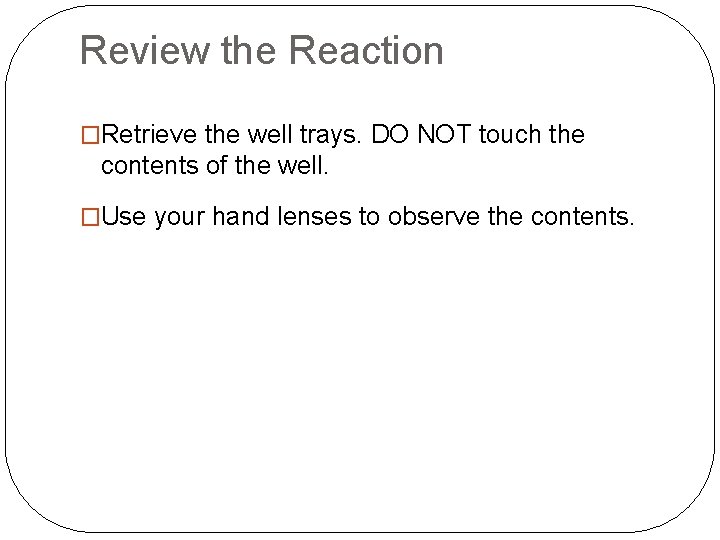 Review the Reaction �Retrieve the well trays. DO NOT touch the contents of the