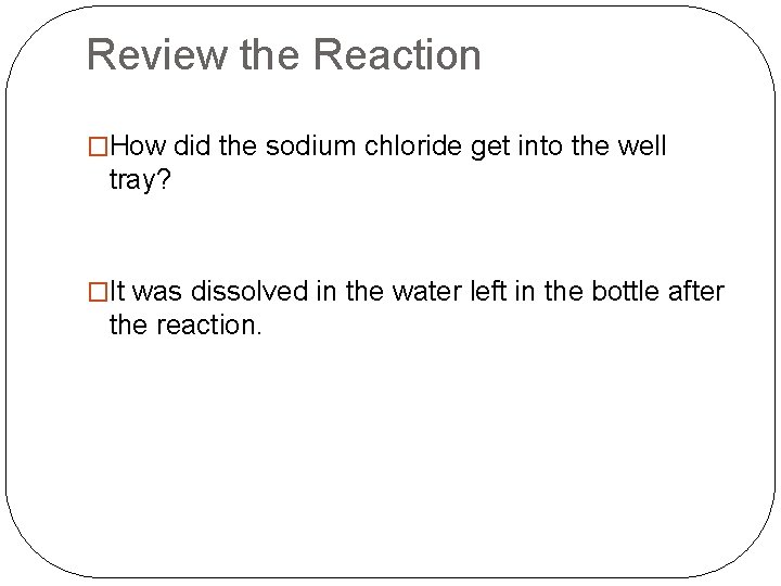 Review the Reaction �How did the sodium chloride get into the well tray? �It