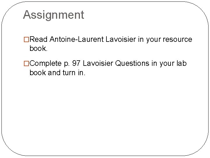 Assignment �Read Antoine-Laurent Lavoisier in your resource book. �Complete p. 97 Lavoisier Questions in