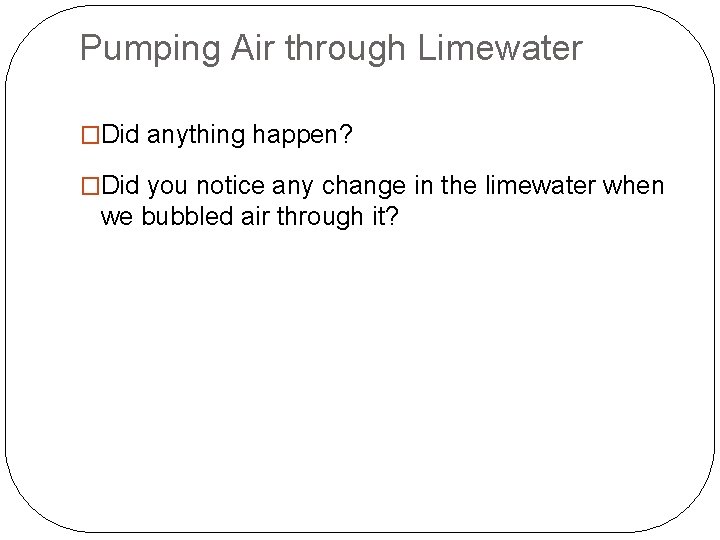 Pumping Air through Limewater �Did anything happen? �Did you notice any change in the