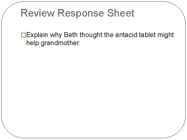 Review Response Sheet �Explain why Beth thought the antacid tablet might help grandmother. 