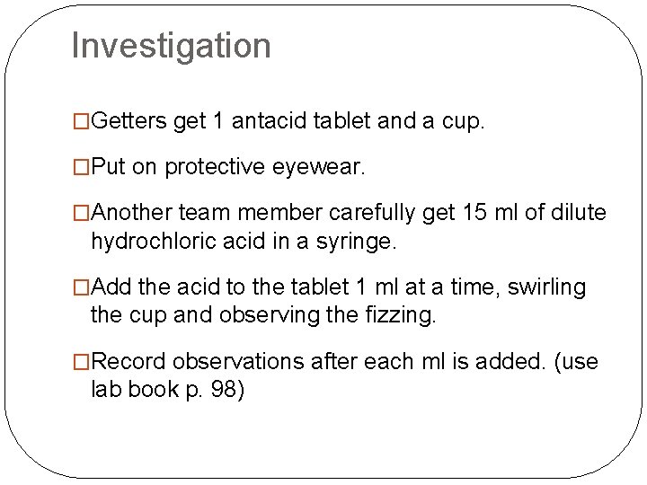 Investigation �Getters get 1 antacid tablet and a cup. �Put on protective eyewear. �Another