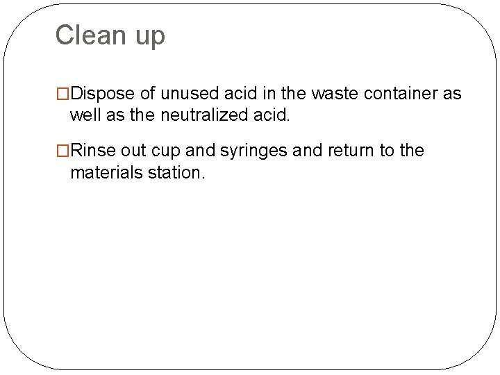 Clean up �Dispose of unused acid in the waste container as well as the