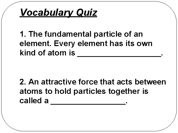 Vocabulary Quiz 1. The fundamental particle of an element. Every element has its own