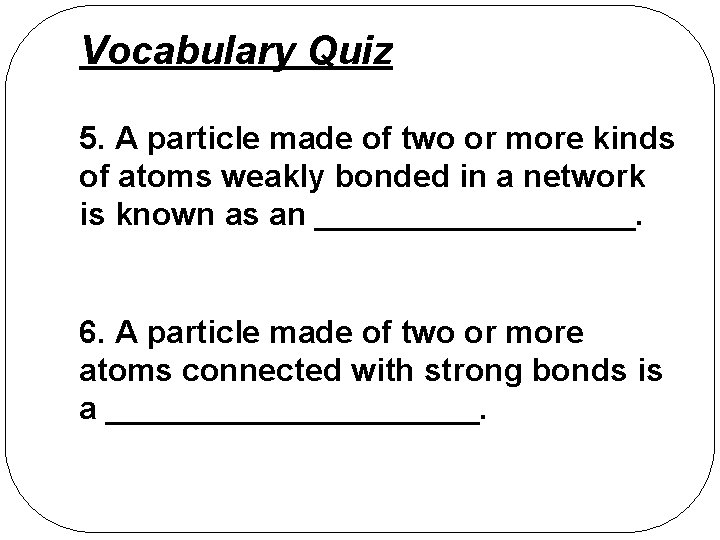 Vocabulary Quiz 5. A particle made of two or more kinds of atoms weakly