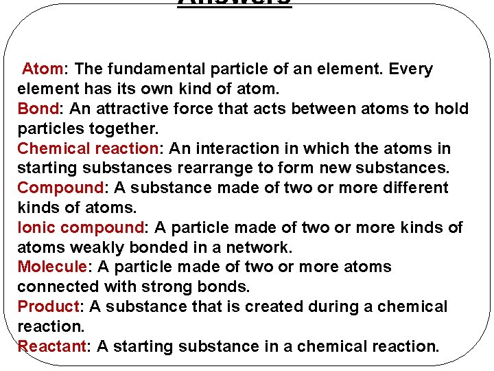 Answers Atom: The fundamental particle of an element. Every element has its own kind