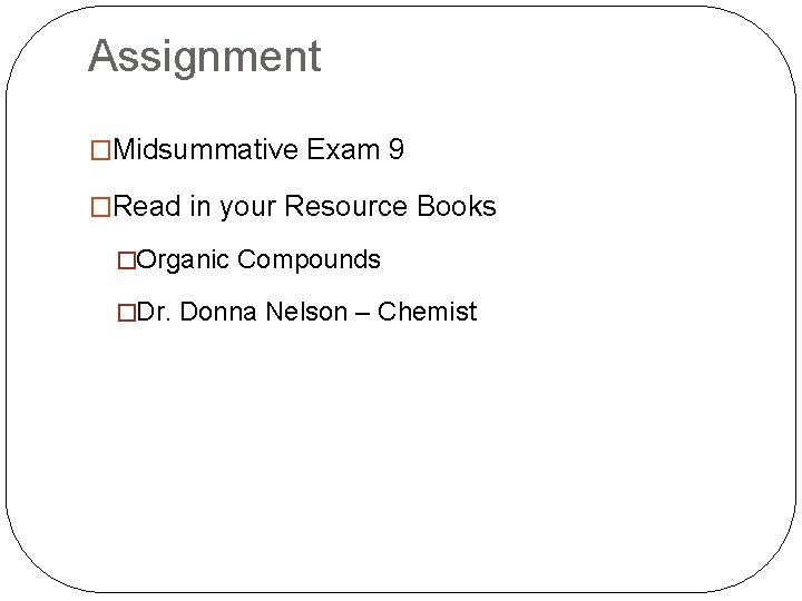 Assignment �Midsummative Exam 9 �Read in your Resource Books �Organic Compounds �Dr. Donna Nelson