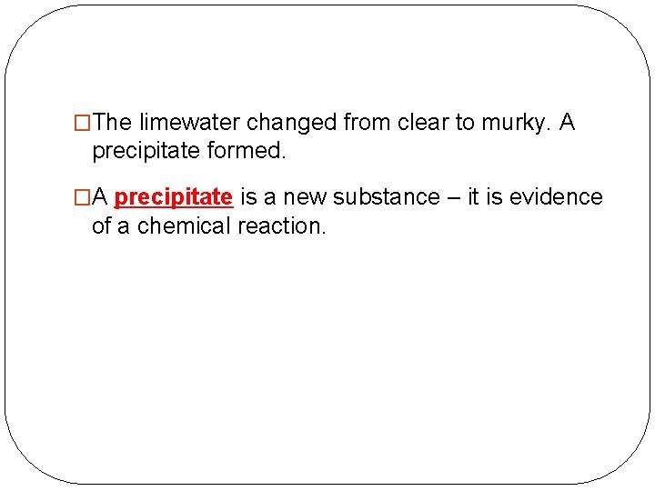 �The limewater changed from clear to murky. A precipitate formed. �A precipitate is a