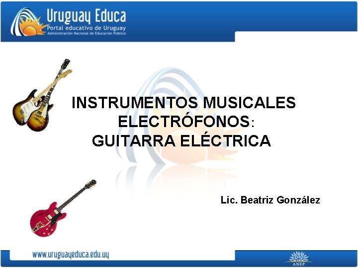 INSTRUMENTOS MUSICALES ELECTRÓFONOS: GUITARRA ELÉCTRICA Lic. Beatriz González 