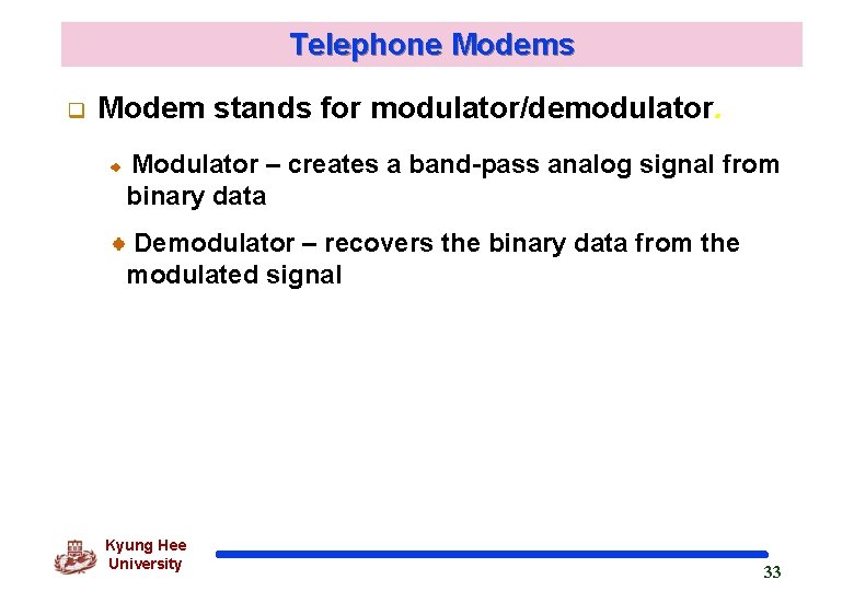 Telephone Modems q Modem stands for modulator/demodulator. Modulator – creates a band-pass analog signal