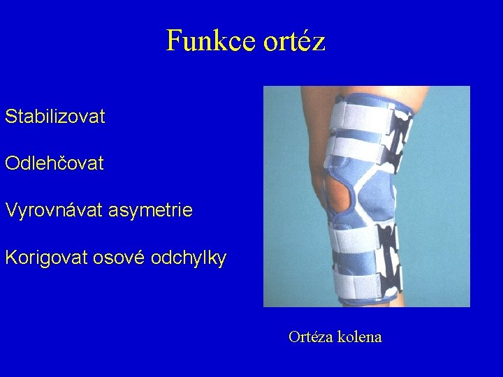 Funkce ortéz Stabilizovat Odlehčovat Vyrovnávat asymetrie Korigovat osové odchylky Ortéza kolena 