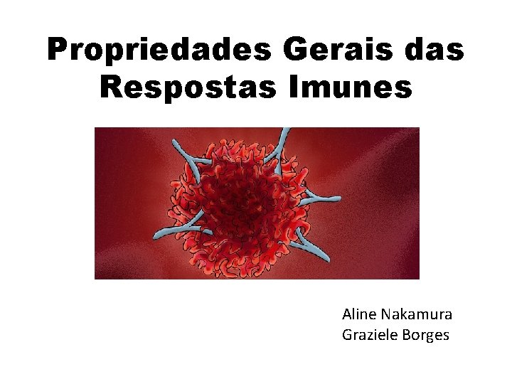 Propriedades Gerais das Respostas Imunes Aline Nakamura Graziele Borges 