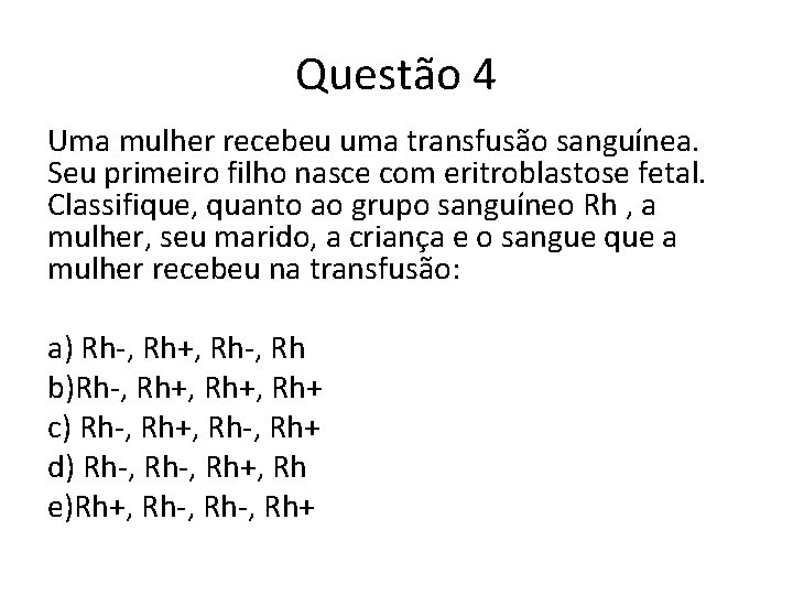 Questão 4 Uma mulher recebeu uma transfusão sanguínea. Seu primeiro filho nasce com eritroblastose