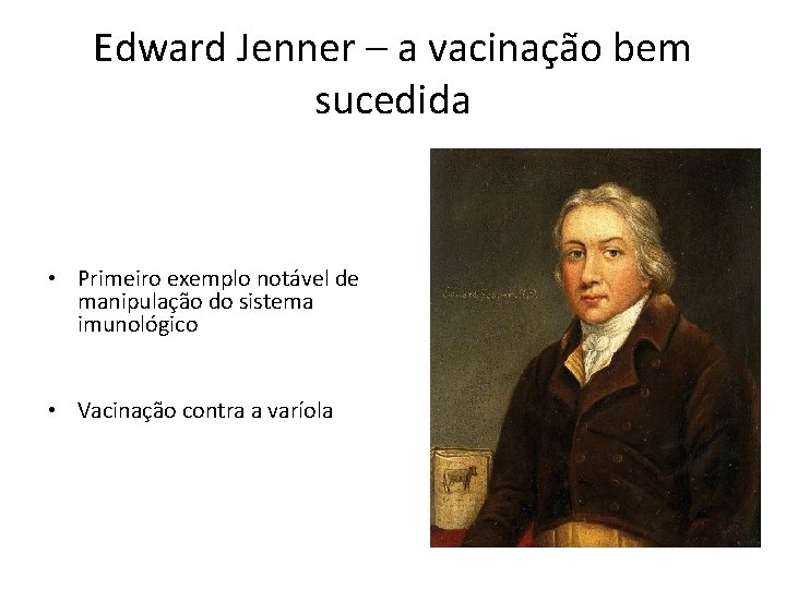 Edward Jenner – a vacinação bem sucedida • Primeiro exemplo notável de manipulação do