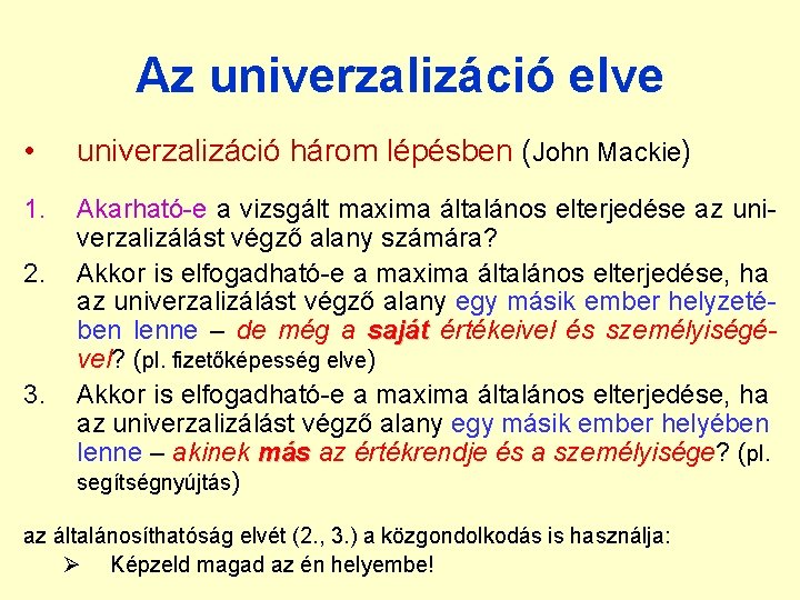 Az univerzalizáció elve • univerzalizáció három lépésben (John Mackie) 1. Akarható-e a vizsgált maxima Az univerzalizáció elve • univerzalizáció három lépésben (John Mackie) 1. Akarható-e a vizsgált maxima