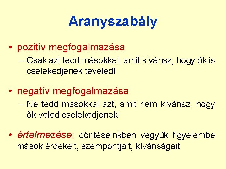 Aranyszabály • pozitív megfogalmazása – Csak azt tedd másokkal, amit kívánsz, hogy ők is Aranyszabály • pozitív megfogalmazása – Csak azt tedd másokkal, amit kívánsz, hogy ők is