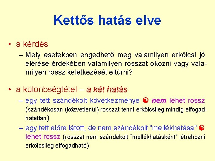 Kettős hatás elve • a kérdés – Mely esetekben engedhető meg valamilyen erkölcsi jó Kettős hatás elve • a kérdés – Mely esetekben engedhető meg valamilyen erkölcsi jó