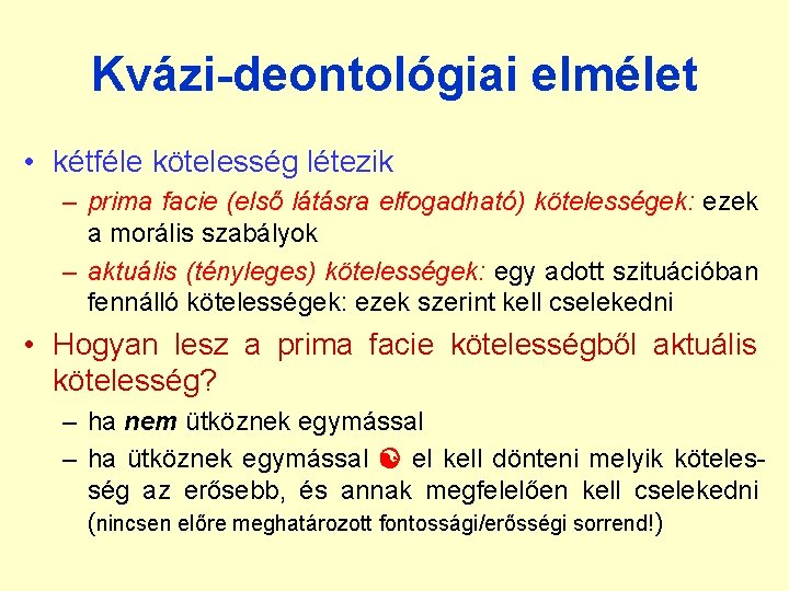 Kvázi-deontológiai elmélet • kétféle kötelesség létezik – prima facie (első látásra elfogadható) kötelességek: ezek Kvázi-deontológiai elmélet • kétféle kötelesség létezik – prima facie (első látásra elfogadható) kötelességek: ezek