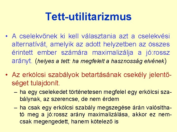 Tett-utilitarizmus • A cselekvőnek ki kell választania azt a cselekvési alternatívát, amelyik az adott Tett-utilitarizmus • A cselekvőnek ki kell választania azt a cselekvési alternatívát, amelyik az adott