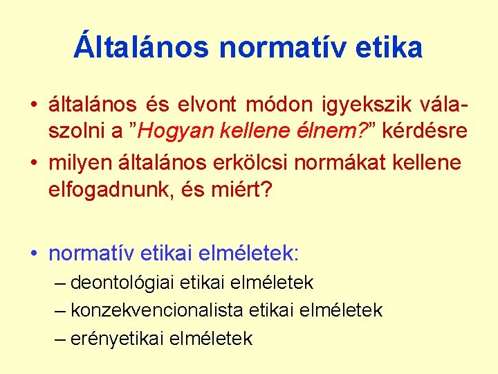 Általános normatív etika • általános és elvont módon igyekszik válaszolni a ”Hogyan kellene élnem? Általános normatív etika • általános és elvont módon igyekszik válaszolni a ”Hogyan kellene élnem?