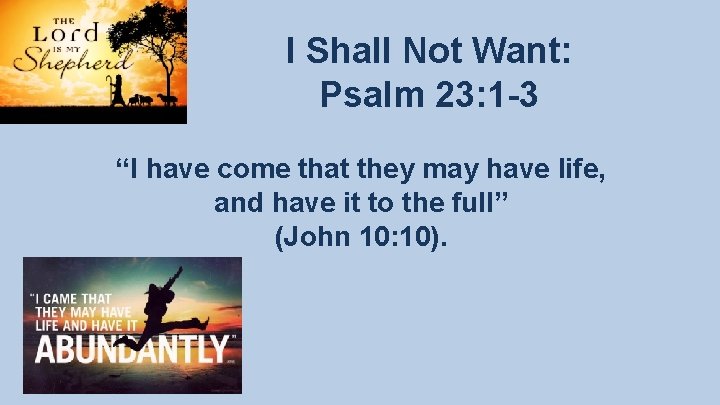 I Shall Not Want: Psalm 23: 1 -3 “I have come that they may I Shall Not Want: Psalm 23: 1 -3 “I have come that they may