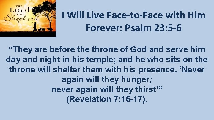 I Will Live Face-to-Face with Him Forever: Psalm 23: 5 -6 “They are before I Will Live Face-to-Face with Him Forever: Psalm 23: 5 -6 “They are before