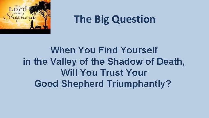 The Big Question When You Find Yourself in the Valley of the Shadow of The Big Question When You Find Yourself in the Valley of the Shadow of