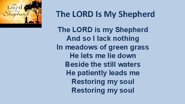 The LORD Is My Shepherd The LORD is my Shepherd And so I lack The LORD Is My Shepherd The LORD is my Shepherd And so I lack