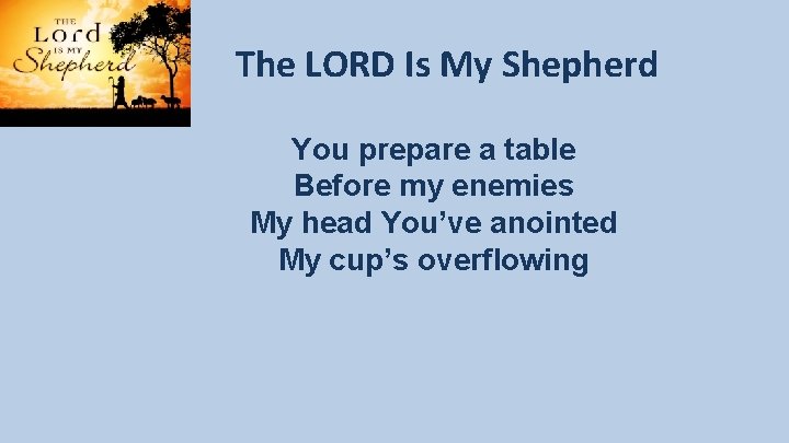 The LORD Is My Shepherd You prepare a table Before my enemies My head The LORD Is My Shepherd You prepare a table Before my enemies My head