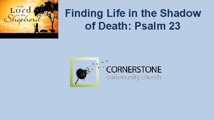 Finding Life in the Shadow of Death: Psalm 23 Finding Life in the Shadow of Death: Psalm 23