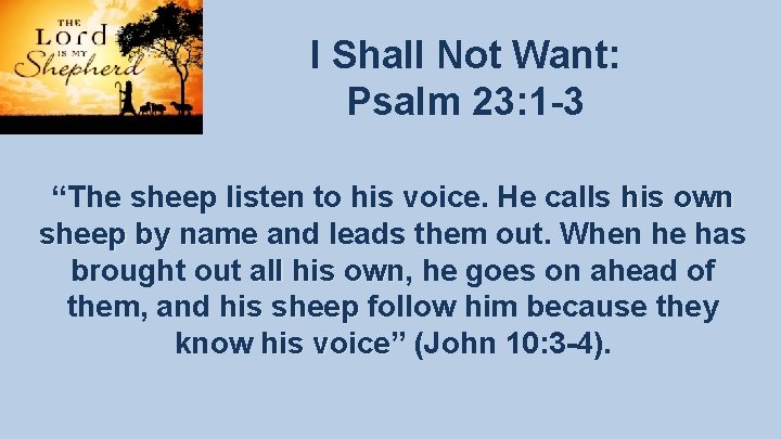 I Shall Not Want: Psalm 23: 1 -3 “The sheep listen to his voice. I Shall Not Want: Psalm 23: 1 -3 “The sheep listen to his voice.