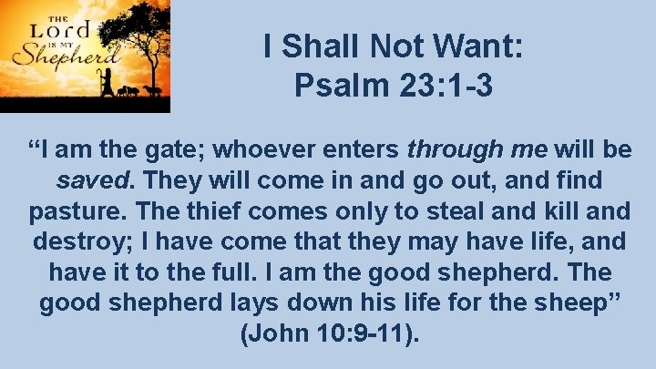 I Shall Not Want: Psalm 23: 1 -3 “I am the gate; whoever enters I Shall Not Want: Psalm 23: 1 -3 “I am the gate; whoever enters