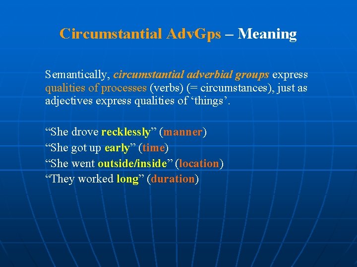 Circumstantial Adv. Gps – Meaning Semantically, circumstantial adverbial groups express qualities of processes (verbs)