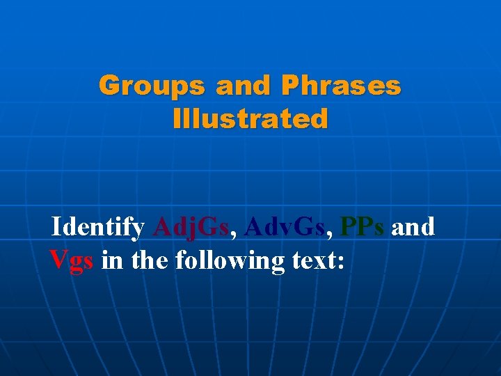 Groups and Phrases Illustrated Identify Adj. Gs, Adv. Gs, PPs and Vgs in the