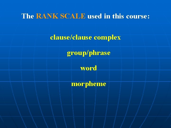 The RANK SCALE used in this course: clause/clause complex group/phrase word morpheme 