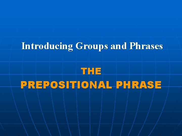 Introducing Groups and Phrases THE PREPOSITIONAL PHRASE 