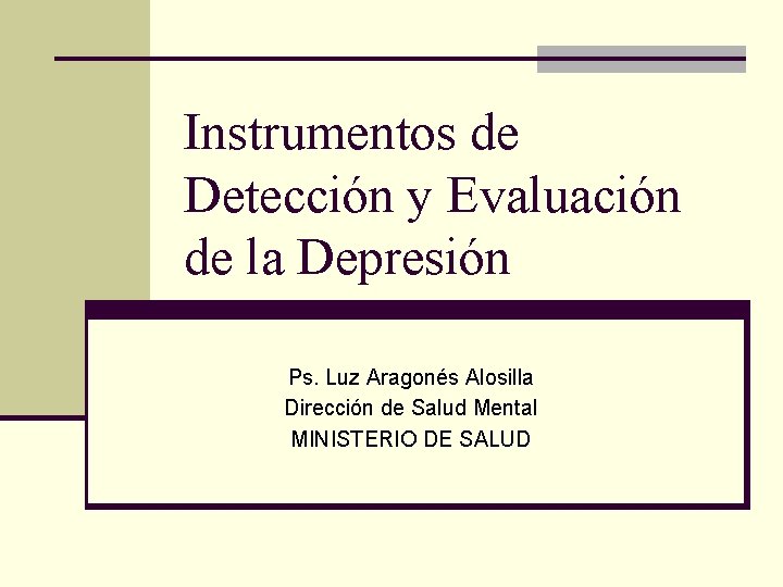 Instrumentos de Detección y Evaluación de la Depresión Ps. Luz Aragonés Alosilla Dirección de