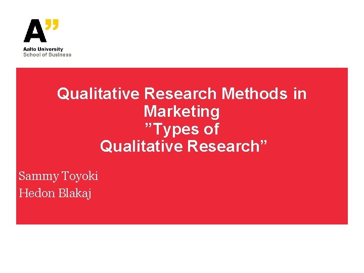 Qualitative Research Methods in Marketing ”Types of Qualitative Research” Sammy Toyoki Hedon Blakaj 