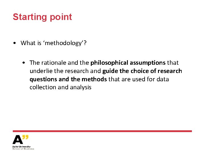 Starting point • What is ‘methodology’? • The rationale and the philosophical assumptions that