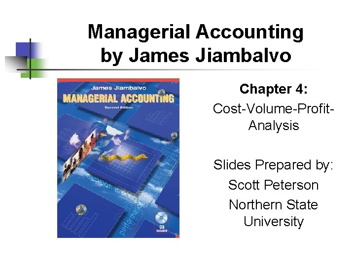 Managerial Accounting by James Jiambalvo Chapter 4: Cost-Volume-Profit. Analysis Slides Prepared by: Scott Peterson