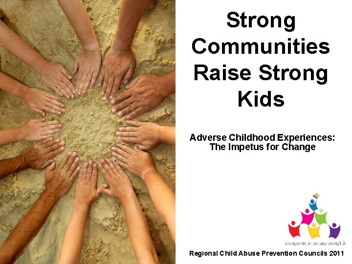 Strong Communities Raise Strong Kids Adverse Childhood Experiences: The Impetus for Change Regional Child