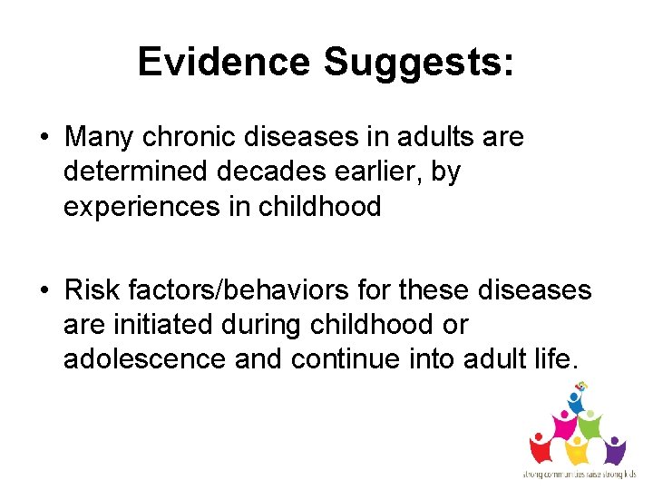 Evidence Suggests: • Many chronic diseases in adults are determined decades earlier, by experiences