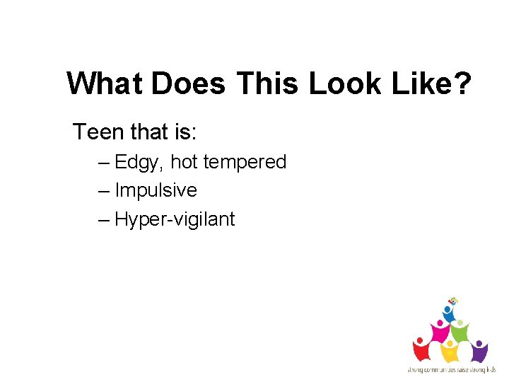 What Does This Look Like? Teen that is: – Edgy, hot tempered – Impulsive