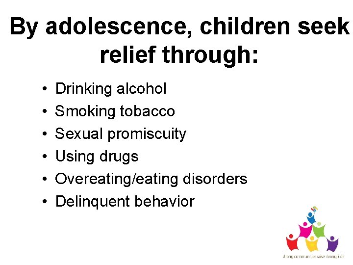 By adolescence, children seek relief through: • • • Drinking alcohol Smoking tobacco Sexual