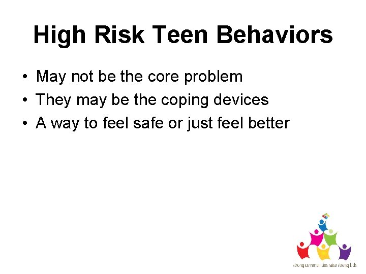 High Risk Teen Behaviors • May not be the core problem • They may