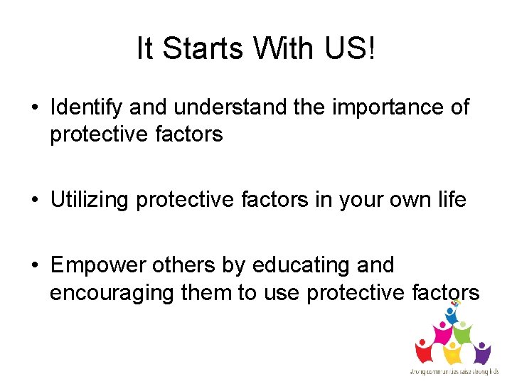 It Starts With US! • Identify and understand the importance of protective factors •