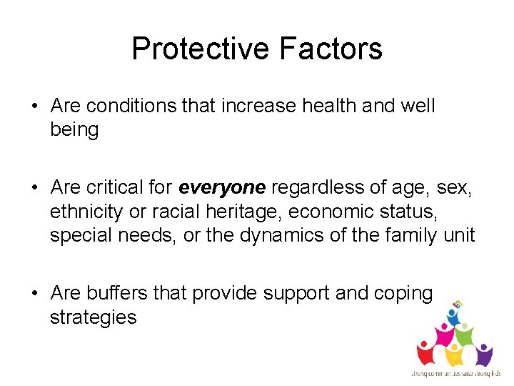 Protective Factors • Are conditions that increase health and well being • Are critical