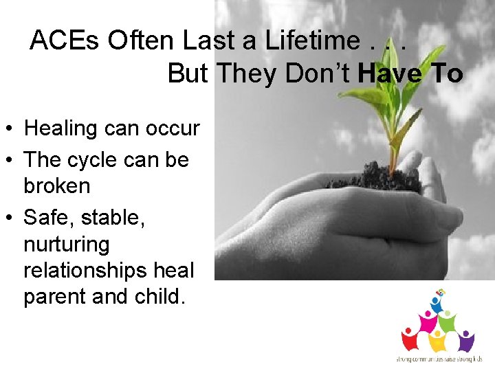 ACEs Often Last a Lifetime. . . But They Don’t Have To • Healing