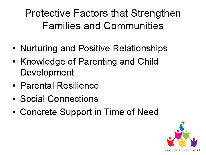 Protective Factors that Strengthen Families and Communities • Nurturing and Positive Relationships • Knowledge