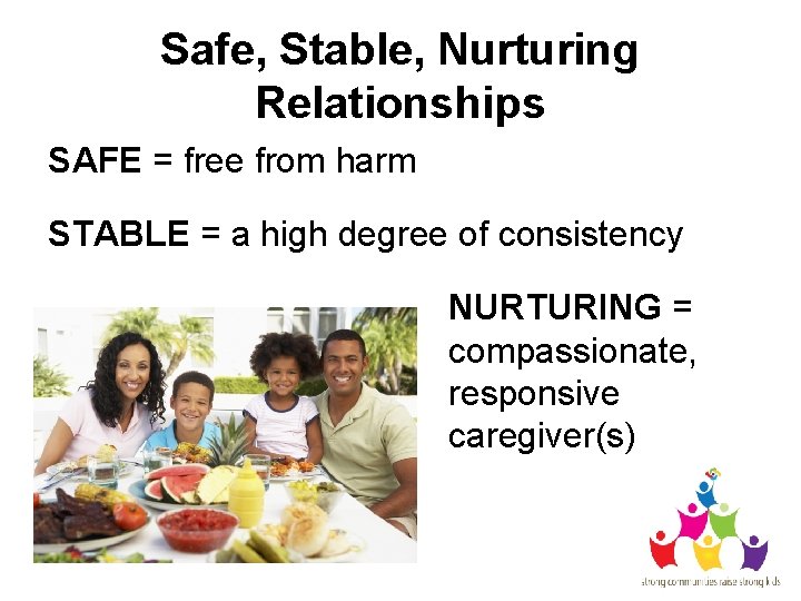 Safe, Stable, Nurturing Relationships SAFE = free from harm STABLE = a high degree